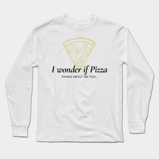 I wonder if pizza thinks about me too Long Sleeve T-Shirt